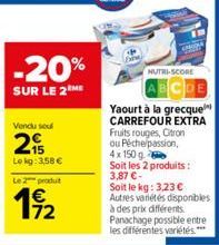 -20%  SUR LE 2 ME  Le 2 produt  192  NUTRI-SCORE  Yaourt à la grecque CARREFOUR EXTRA Fruits rouges, Citron ou Pêche passion, 4x 150 g Soit les 2 produits: 3,87 €-Soit le kg: 3,23 € Autres vanétés dis