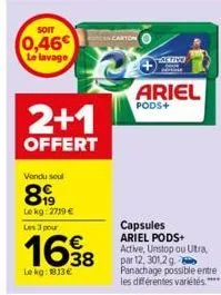 soit  0,46€  le lavage  2+1  offert  vondu seul  899  lekg:2719 € les 3 pour  1698  le kg: 1813€  active  ariel  pods+  capsules ariel pods+ active, unstop ou utra, par 12, 301,2 g. panachage possible