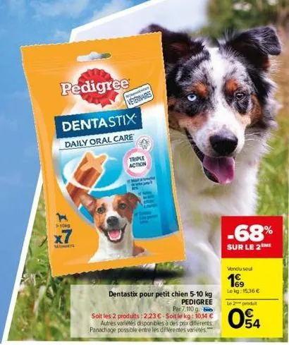 1-1040  x7  w  pedigree  dentastix  daily oral care  veterinaires  triple action  dentastix pour petit chien 5-10 kg pedigree par 7,110 g. soit les 2 produits : 2.23 €-soit le kg: 10.14 € autres varié