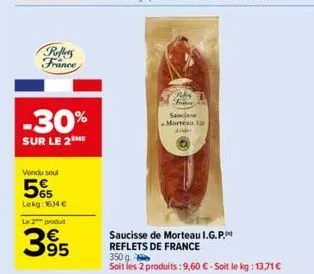 reffers france  -30%  sur le 2 me  vendu seul  565  lekg: 1634 €  le 2 produit  395  ras  saucisse morteau a  saucisse de morteau i.g.p. reflets de france  350 g.  soit les 2 produits : 9,60 € - soit 