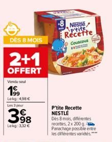 DÈS 8 MOIS  2+1  OFFERT  Vendu seul  1⁹9  Lokg: 4,98 € Les 3 pour  398  Lekg: 3,32 €  +8 Nestle  Recette  Couscous  P'tite Recette NESTLE  Dès 8 mois, différentes recettes, 2 x 200 g. Panachage possib