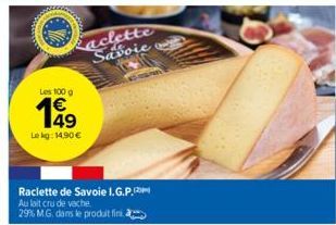 Les 100 g €  Le kg: 14.90 €  aclette Savoie  Raclette de Savoie I.G.P.m  Au lait cru de vache 29% M.G. dans le produit fini.  6-1999 