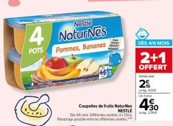 Nestle  4 NaturNes  POTS  Pommes, Bananes  Coupelles de fruits NaturNes NESTLÉ Dis 4/6 mois. Différentes variétés, 4x130g Panachage possible entre les différentes variétés  DES 4/6 MOIS  2+1  OFFERT  