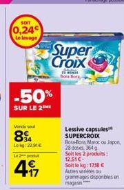 SOIT  0,24  Le lavage  Vendu sel  894  Lekg:22,91€  -50%  SUR LE 2  Le 2 produ  417  Super Croix  SU MONDE Bora Bore  Lessive capsules SUPERCROIX Bora-Bora, Maroc ou Japon, 28 doses, 364 g Soit les 2 