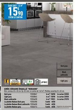 DARK GREY-LE M  15,⁹0  2258 LE CARTON  P IMPORTANT  CHOLE GROUPE &  Dark gray  Light grey  Black anthracite  GRÈS CÉRAME EMAILLE "RODANO  Dim camau 45 x 45 cm fp. 85 mm. Le carton de 142 m². Plinthes 