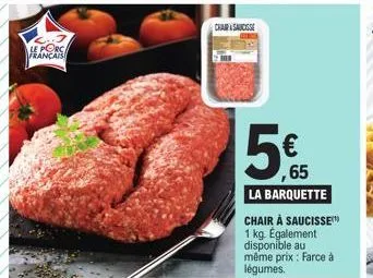 le porc  française  chair saucisse  ,65 la barquette  chair à saucisse 1 kg. également disponible au même prix : farce à légumes. 