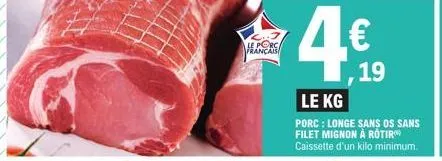 le porc français  4€  le kg  porc: longe sans os sans filet mignon à rotir caissette d'un kilo minimum.  19 