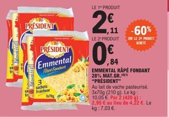 kameral  PRÉSIDENT  PRESIDENT Emmental  Rope Fondant  sachets Fraicheur  3x70g  LE 1 PRODUIT  2€  ,11  LE 2* PRODUIT  F  EMMENTAL RAPÉ FONDANT 28% MAT.GR.41) "PRÉSIDENT"  Au lait de vache pasteurisé. 