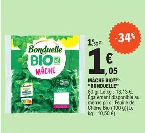 Bonduelle BIO MACHE  NOGE  1,9m  59  -34%  ,05  MÂCHE BIOP "BONDUELLE"  80 g. Le kg: 13.13 €. Également disponible au même prix: Feuille de Chêne Bio (100 g) (Le  kg: 10,50 €). 