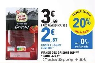 saint  azay  viande des  grisons  300  10  ver  3,90  ,59 prix payé en caisse  2,€17  87  ticket e.leclerc compris  e.leclerc  ticket  20%  avec la carte  soit 0.2  ,72  sur la carte  viande des griso