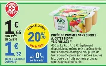 prix payé en caisse  ,65  ,32  ticket e.leclerc compris*  ticket e.leclerc 20%  avec la carte  soit 0.  sur la carte  bio  villoge  www.  purée de pommes sans sucres ajoutés bio(¹5) "bio village"  400