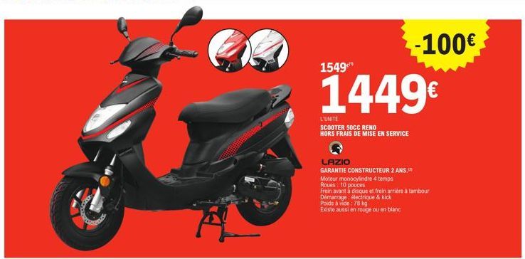 A  1549  1449€  L'UNITÉ  SCOOTER 50CC RENO HORS FRAIS DE MISE EN SERVICE  LAZIO  GARANTIE CONSTRUCTEUR 2 ANS,  Moteur monocylindre 4 temps  Roues: 10 pouces  Frein avant à disque et frein arrière à ta