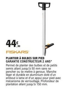 44%.  fiskars  plantoir à bulbes sur pied garantie constructeur 2 ans* permet de planter des bulbes et de petits semis allant jusqu'à 50 mm sans se pencher ou se mettre à genoux, manche léger et durab