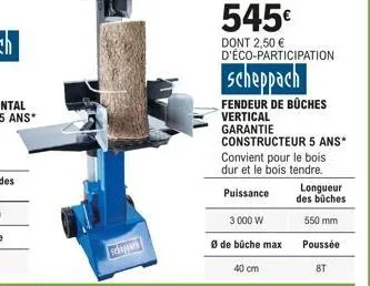 545€  dont 2,50 € d'éco-participation  scheppach  fendeur de bûches  vertical  garantie  3 000 w  ø de bûche max  constructeur 5 ans*  convient pour le bois dur et le bois tendre.  puissance  40 cm  l