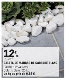 12  L'UNITÉ  GALETS DE MARBRE DE CARRARE BLANC Calibre : 25/40 env.  Coloris blanc. 25 kg.  Le kg au prix de 0,52 €.  1,90 
