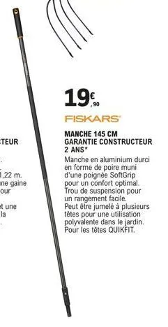 19%  fiskars  manche 145 cm garantie constructeur 2 ans*  manche en aluminium durci en forme de poire muni d'une poignée softgrip pour un confort optimal. trou de suspension pour un rangement facile. 