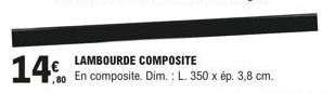 14€  80 En  LAMBOURDE COMPOSITE  composite. Dim.: L. 350 x ép. 3,8 cm. 