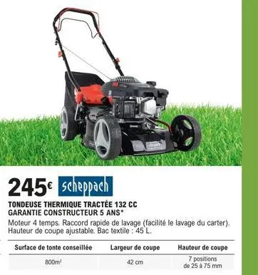 245€ scheppach  tondeuse thermique tractée 132 cc  garantie constructeur 5 ans*  moteur 4 temps. raccord rapide de lavage (facilité le lavage du carter). hauteur de coupe ajustable. bac textile: 45 l.