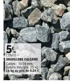 5%  ,90 l'unité  gravillons calcaire calibre: 10/14 mm. coloris bleu gris. 25 kg. le kg au prix de 0,24 €. 