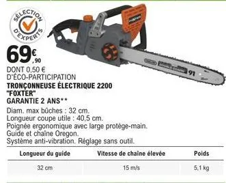 69%  dont 0,50 € d'éco-participation tronçonneuse électrique 2200  "foxter"  garantie 2 ans**  diam, max bûches: 32 cm.  longueur coupe utile: 40,5 cm.  poignée ergonomique avec large protège-main. gu