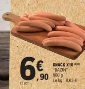 6€⁹0  le lot  knack x10 "bazin" 800 g  le kg: 8,63 € 