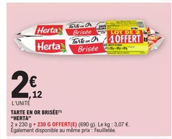 Herta  Herta  Tarten Or Brisée  Tarten Or  SANS lockch  2€1₂2  L'UNITÉ  TARTE EN OR BRISÉE) "HERTA"  2 x 230 g +230 G OFFERT(E) (690 g). Le kg: 3,07 €. Également disponible au même prix: Feuilletée.  