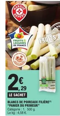 marqua (→ pepere  fruits & legumes de france  bots  1,29  le sachet  blancs de poireaux filière  "panier du primeur"  catégorie : 1. 500 g. le kg: 4,58 €. 