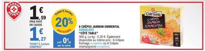 ✪  1  PRIX PAYÉ EN CAISSE  €  1,510  ,27  TICKET E.Leclerc COMPRIS  Ticket E.Leclerc 20%  avec la Carte  soit 0,32  sur la carte  6 CRÊPES JAMBON EMMENTAL SURGELÉES "CÔTÉ TABLE"  300 g. Le kg : 5,30 €