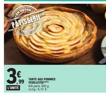 rayon  pâtisserie traditionaal  3€  ,99  l'unité  tarte aux pommes feuilletée 6/8 parts. 650 g. le kg: 6,14 €. 