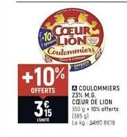 10  offert  39  lunite  +10%  offerts  coeur lion coulommiers  & crime  "offerts  coulommiers 23% m.g. cœur de lion  350 g + 10% offerts (385 g)  le kg: 9600 8018 