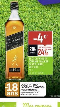 JOHNNIE WALKEX BLACK LABEL  Ander Matterhor  AEST  12  18  ans  -4€  SOFT APRES REMISE  28% 2499  UNITE  SCOTCH WHISKY JOHNNIE WALKER BLACK LABEL 40% VOL  70 cl  Le litro: 35670  LA LOI INTERDIT LA VE