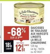 -68%  SUR LE 2  SOIT PAR 2  18% 121  L'UNITE  La Belle Chaurien  S  Framst  SAUCISSES DE TOULOUSE AUX HARICOTS LINGOTS LA BELLE CHAURIENNE 1,35 kg Le kg: 1404 ou X2 9€27 