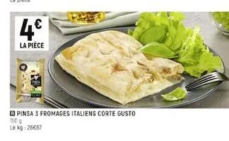 4€  la pièce  pinsa 3 fromages italiens corte gusto  150 g  le kg: 26€67 