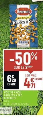 Benenuts  Noix de Cajon  Grillées à See  ALCEA  -50%  SUR LE 2EME  699  L'UNITÉ  NOIX DE CAJOU GRILLEES A SEC BENENUTS  SOIT PAR 2 L'UNITÉ  411  220 g  Le kg 28€59 ou x2 21641 