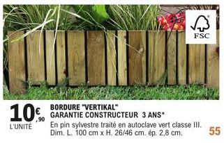 10%  L'UNITÉ  BORDURE "VERTIKAL"  GARANTIE CONSTRUCTEUR 3 ANS*  FSC  En pin sylvestre traité en autoclave vert classe III. Dim. L. 100 cm x H. 26/46 cm. ép. 2,8 cm.  55 