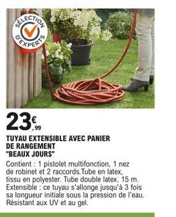 23  TUYAU EXTENSIBLE AVEC PANIER DE RANGEMENT "BEAUX JOURS"  Contient: 1 pistolet multifonction, 1 nez de robinet et 2 raccords. Tube en latex, tissu en polyester. Tube double latex. 15 m. Extensible: