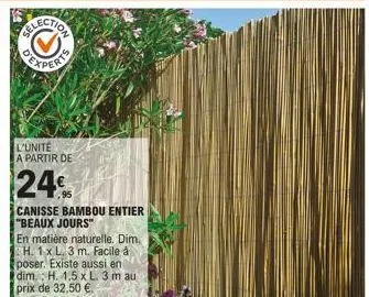 lection  l'unité a partir de  24€  canisse bambou entier "beaux jours"  en matière naturelle. dim. h. 1x l. 3 m. facile à poser. existe aussi en dim. h. 1,5 x l. 3 m au prix de 32,50 €. 