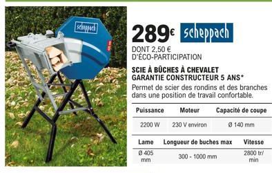 Scheppach  289€ Scheppach  DONT 2,50 € D'ÉCO-PARTICIPATION  SCIE À BÛCHES À CHEVALET GARANTIE CONSTRUCTEUR 5 ANS*  Permet de scier des rondins et des branches dans une position de travail confortable.