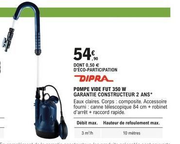 54%  DONT 0,50 € D'ÉCO-PARTICIPATION  DIPRA  POMPE VIDE FUT 350 W GARANTIE CONSTRUCTEUR 2 ANS*  Eaux claires. Corps: composite. Accessoire fourni: canne télescopique 84 cm + robinet d'arrêt + raccord 