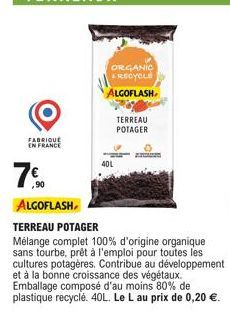 FABRIQUE EN FRANCE  ,90  ALGOFLASH  ORGANIC RECYCLE  ALGOFLASH,  40L  TERREAU POTAGER  TERREAU POTAGER  Mélange complet 100% d'origine organique sans tourbe, prêt à l'emploi pour toutes les cultures p