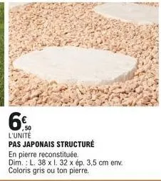 6%  l'unité  pas japonais structure en pierre reconstituée.  dim.: l. 38 x l. 32 x ép. 3,5 cm env. coloris gris ou ton pierre. 