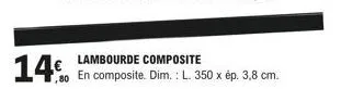 14€  80 en  lambourde composite  composite. dim.: l. 350 x ép. 3,8 cm. 
