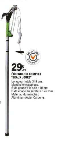 DEXPERTS  29%90  ÉCHENILLOIR COMPLET "BEAUX JOURS"  Longueur totale 349 cm. Manche télescopique.  Ø de coupe à la scie: 10 cm. Øde coupe au sécateur : 25 mm. Matériau du manche : Aluminium/Acier Carbo