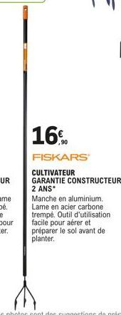 16%  ,90  FISKARS  CULTIVATEUR GARANTIE CONSTRUCTEUR 2 ANS*  Manche en aluminium. Lame en acier carbone trempé. Outil d'utilisation facile pour aérer et préparer le sol avant de planter. 