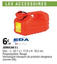 6% EDA  50  LES ACCESSOIRES  JERRICAN 5 L  Dim.: L. 32,1 x l. 17,8 x H. 18,2 cm. Polypropylène. Rouge.  Homologué transport de produits dangereux (norme UN). 