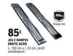 85€  jeu 2 rampes droite acier  l. 150 cm x l. 23 cm, profil antidérapant..  450kg  charge max 