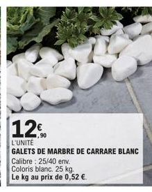 12  L'UNITÉ  GALETS DE MARBRE DE CARRARE BLANC Calibre : 25/40 env.  Coloris blanc. 25 kg.  Le kg au prix de 0,52 €.  1,90 