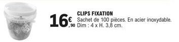 CLIPS FIXATION  16% Sachet de 100 pièces. En acier inoxydable.  ,90 Dim : 4 x H. 3,8 cm. 