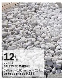 12%  l'unité  galets de marbre  calibre: 40/60 mm env. 25 kg.  le kg au prix de 0,52 € 