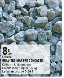 8€  50 L'UNITÉ GRAVIERS MARBRE CONCASSÉ Calibre: 8/16 mm env. Coloris bleu turquin. 25 kg. Le kg au prix de 0,34 €. 